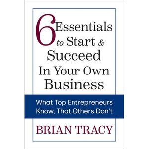 6 Essentials to Start & Succeed in Your Own Business: What Top Entrepreneurs Kno
